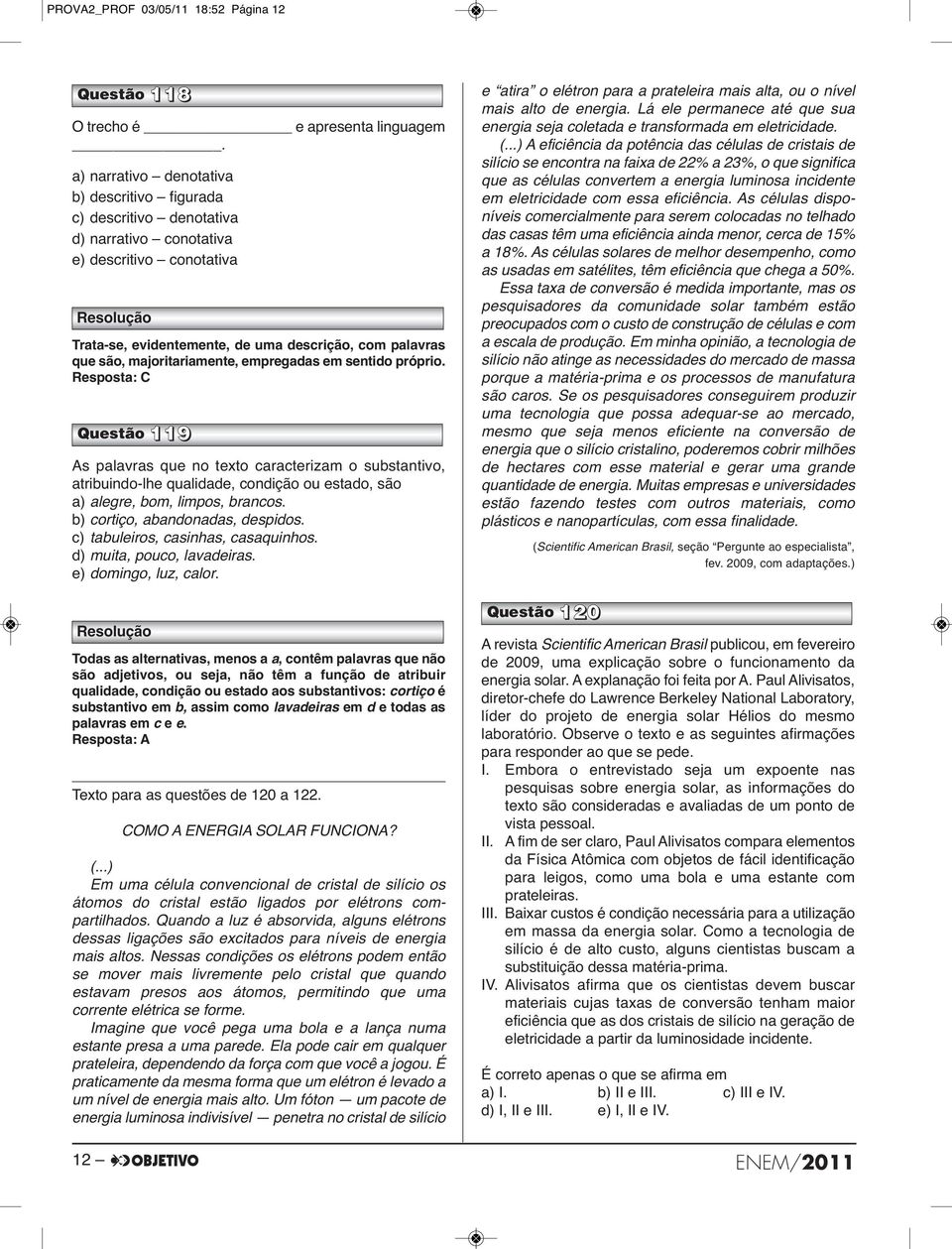 majoritariamente, empregadas em sentido próprio. Questão 119 As palavras que no texto caracterizam o substantivo, atribuindo-lhe qualidade, condição ou estado, são a) alegre, bom, limpos, brancos.