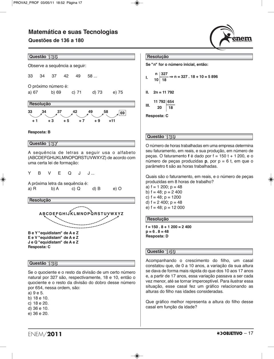 18 + 10 = 5 896 10 18 11 792 654 20 18 Questão 137 A sequência de letras a seguir usa o alfabeto (ABCDEFGHIJKLMNOPQRSTUVWXYZ) de acordo com uma certa lei de formação: Y B V E Q J J.