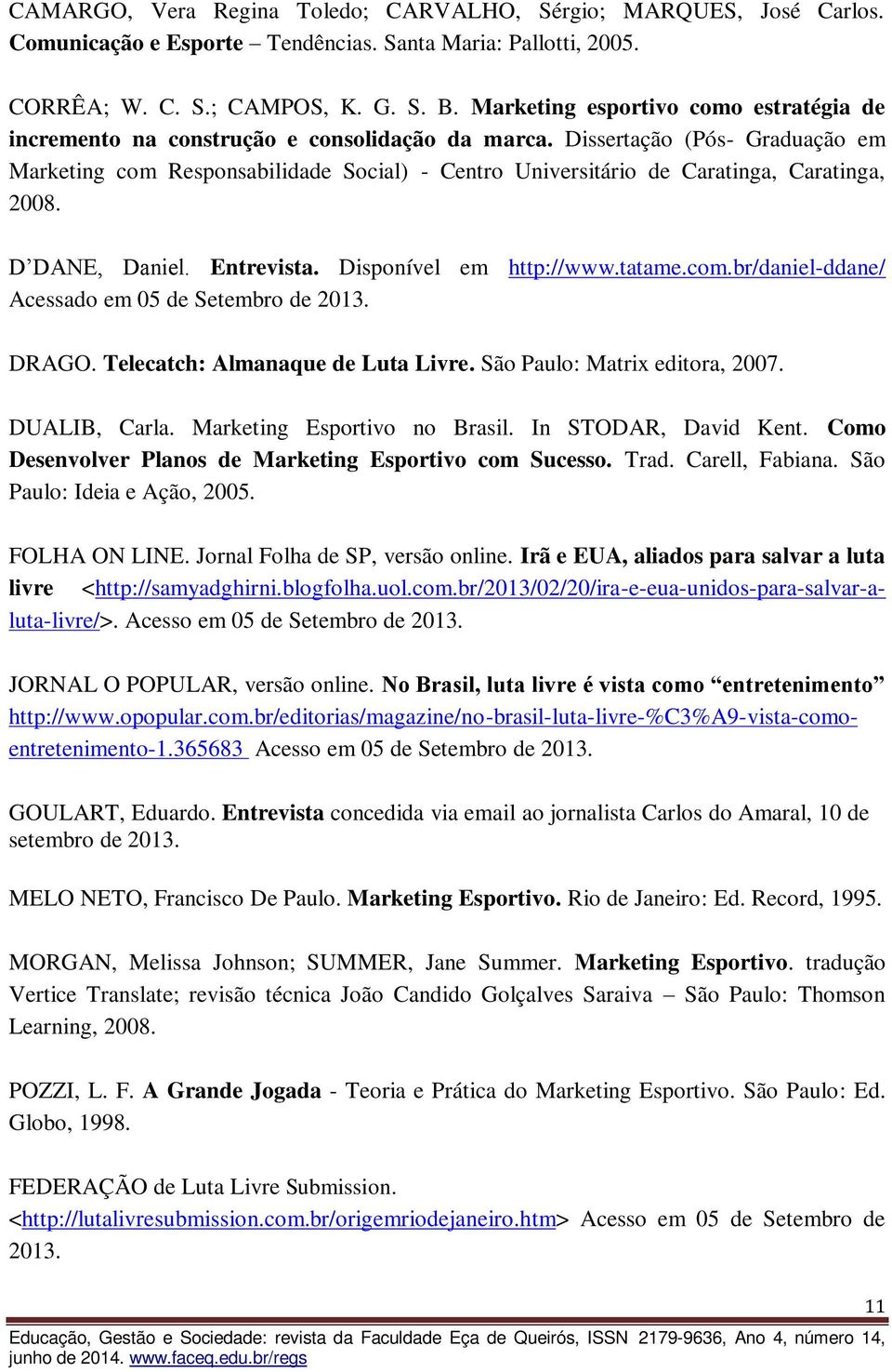 Dissertação (Pós- Graduação em Marketing com Responsabilidade Social) - Centro Universitário de Caratinga, Caratinga, 2008. D DANE, Daniel. Entrevista. Disponível em http://www.tatame.com.br/daniel-ddane/ Acessado em 05 de Setembro de 2013.