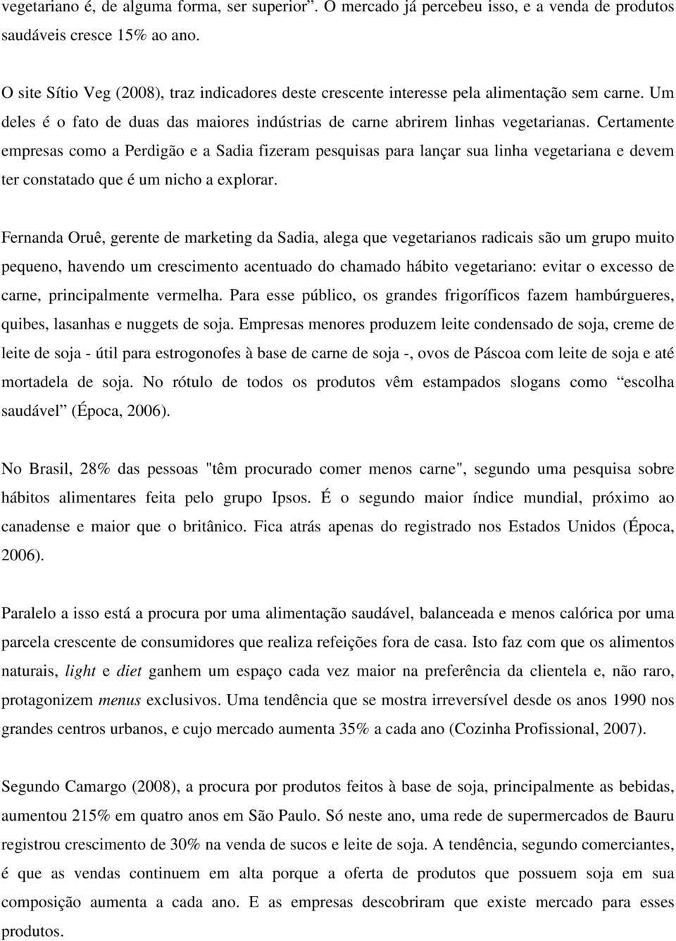 Certamente empresas como a Perdigão e a Sadia fizeram pesquisas para lançar sua linha vegetariana e devem ter constatado que é um nicho a explorar.