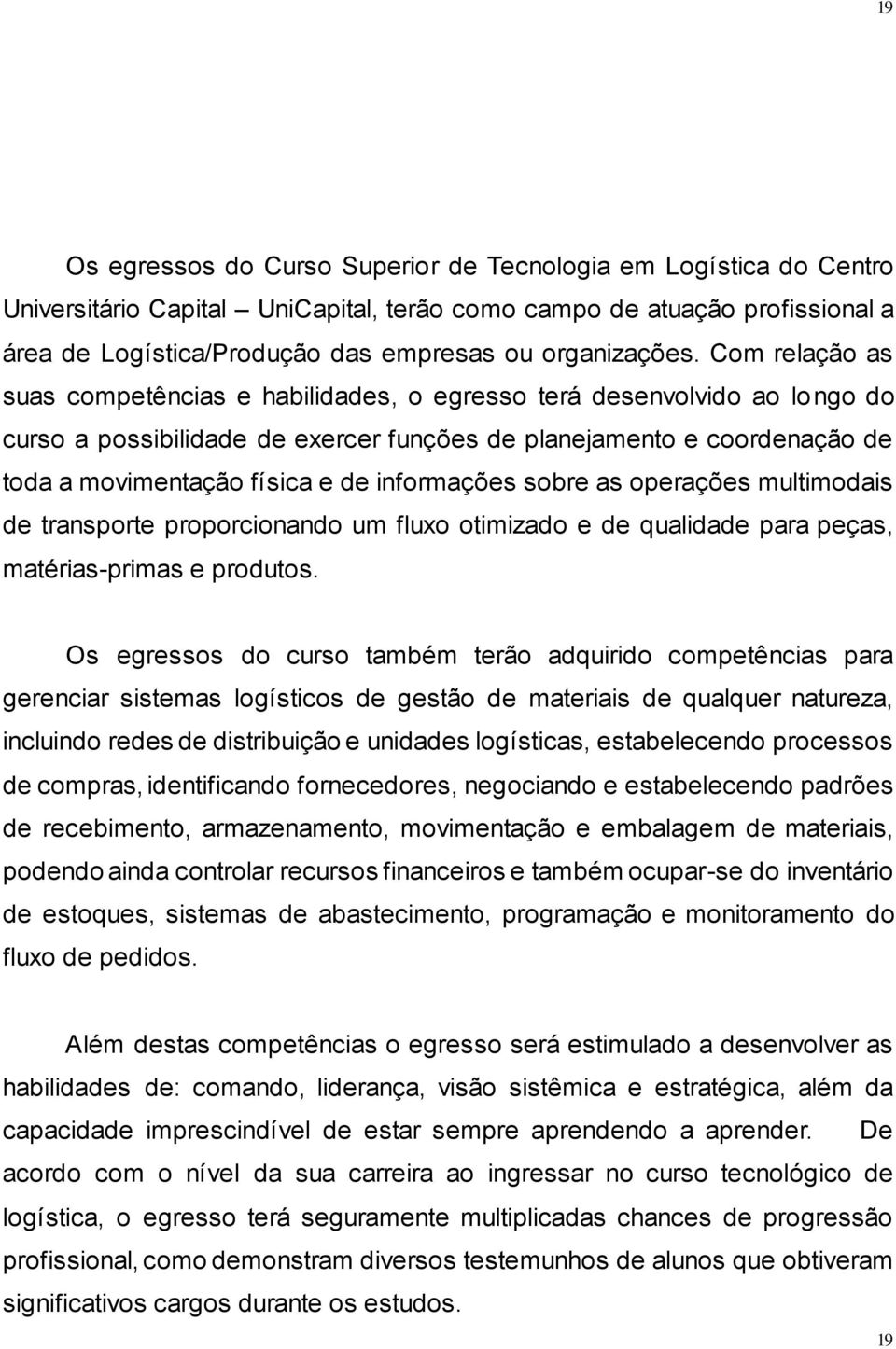 Com relação as suas competências e habilidades, o egresso terá desenvolvido ao longo do curso a possibilidade de exercer funções de planejamento e coordenação de toda a movimentação física e de