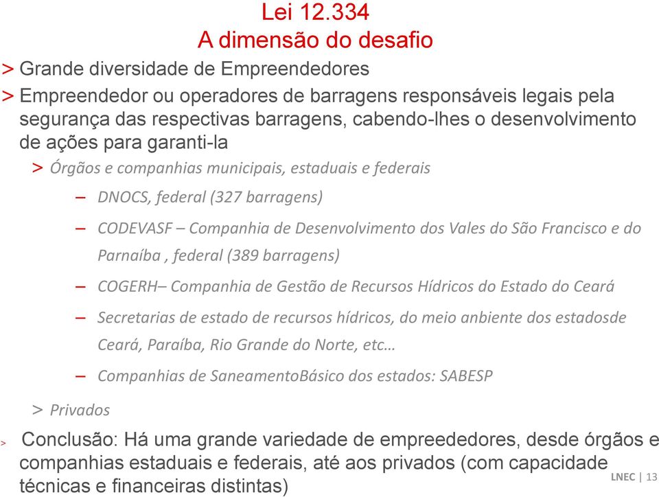 334 A dimensão do desafio DNOCS, federal (327 barragens) CODEVASF Companhia de Desenvolvimento dos Vales do São Francisco e do Parnaíba, federal (389 barragens) COGERH Companhia de Gestão de Recursos