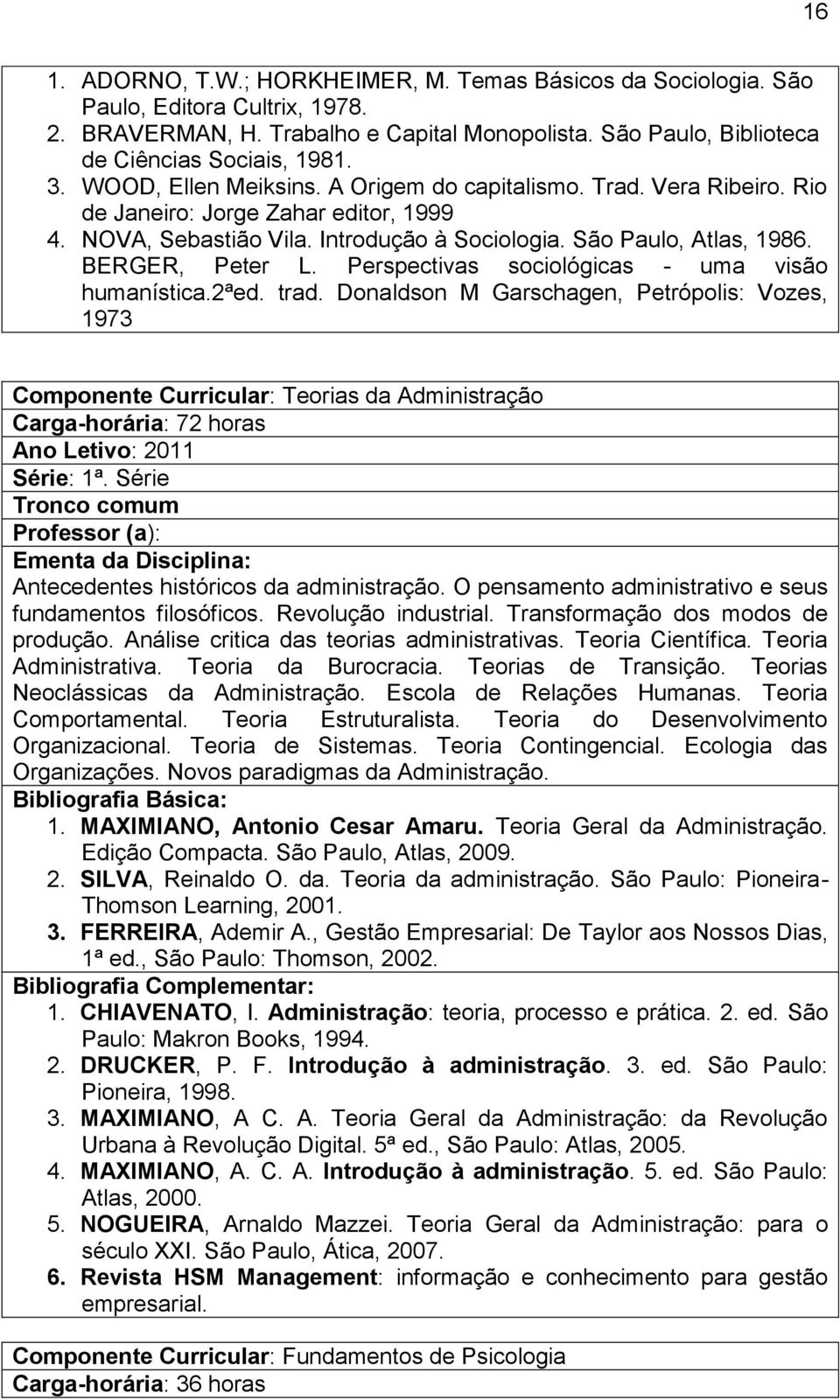 Perspectivas sociológicas - uma visão humanística.2ªed. trad. Donaldson M Garschagen, Petrópolis: Vozes, 1973 Componente Curricular: Teorias da Administração Série: 1ª.