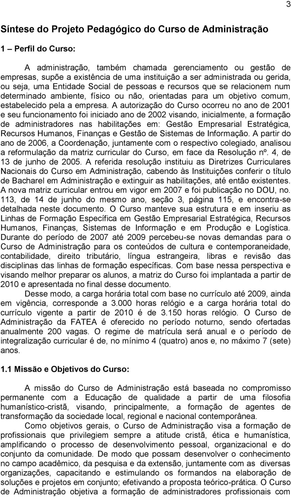 A autorização do Curso ocorreu no ano de 2001 e seu funcionamento foi iniciado ano de 2002 visando, inicialmente, a formação de administradores nas habilitações em: Gestão Empresarial Estratégica,