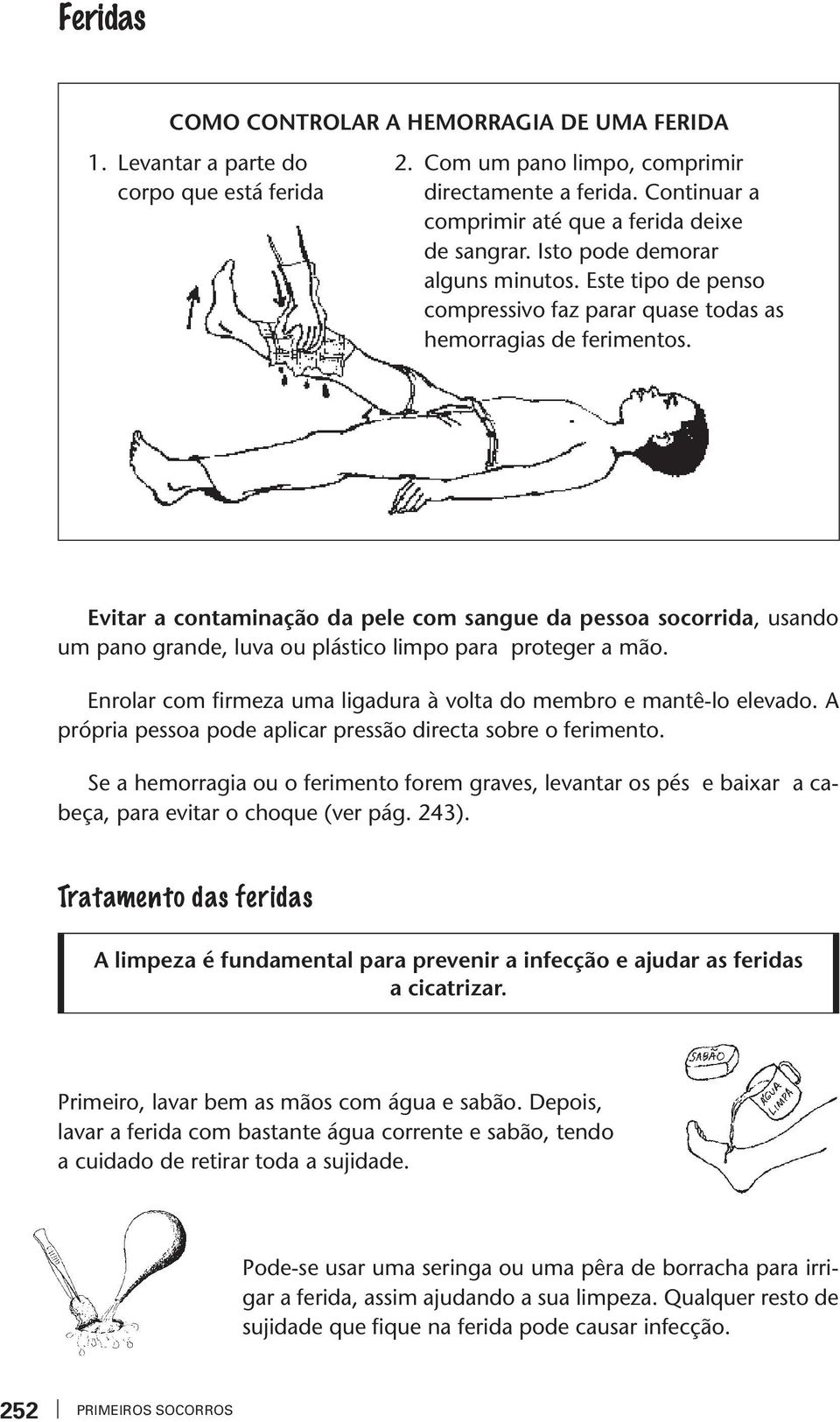 Eiar a conaminação da pele com sangue da pessoa socorrida, usando um pano grande, lua ou plásico limpo para proeger a mão. Enrolar com firmea uma ligadura à ola do membro e manê-lo eleado.