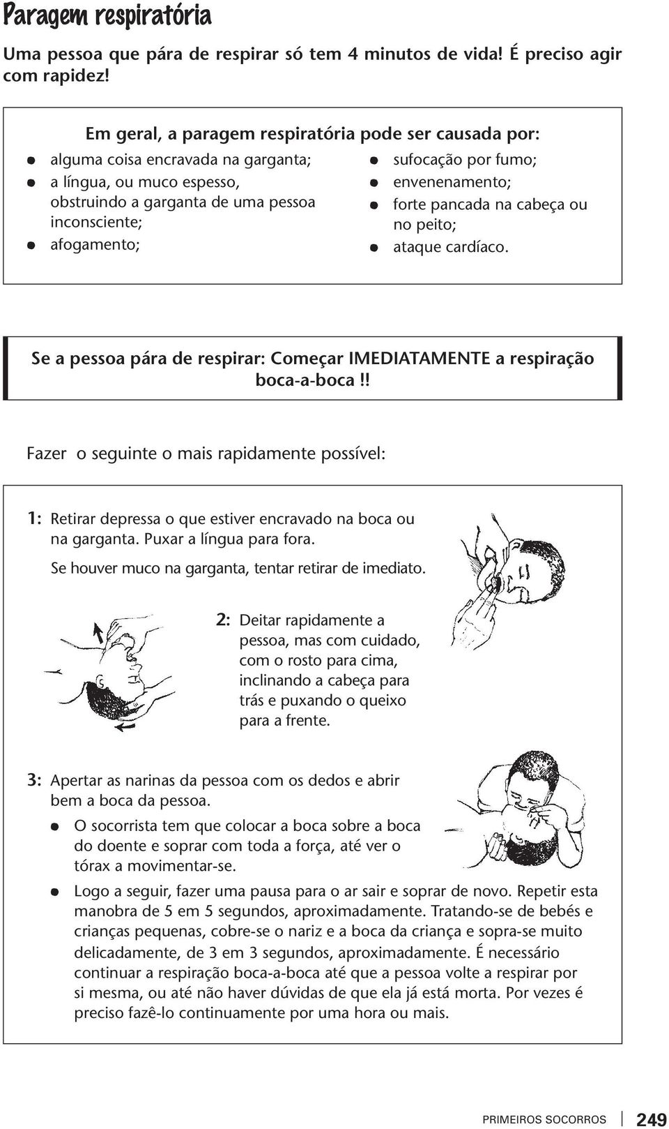 enenenameno; fore pancada na cabeça ou no peio; aaque cardíaco. Se a pessoa pára de respirar: Começar IMEDIATAMENTE a respiração boca-a-boca!