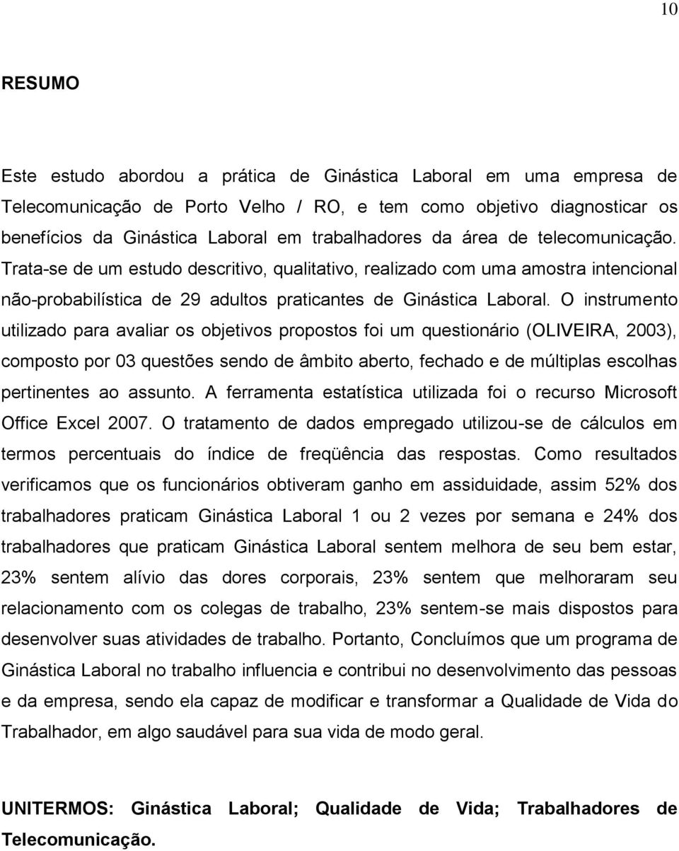 O instrumento utilizado para avaliar os objetivos propostos foi um questionário (OLIVEIRA, 2003), composto por 03 questões sendo de âmbito aberto, fechado e de múltiplas escolhas pertinentes ao