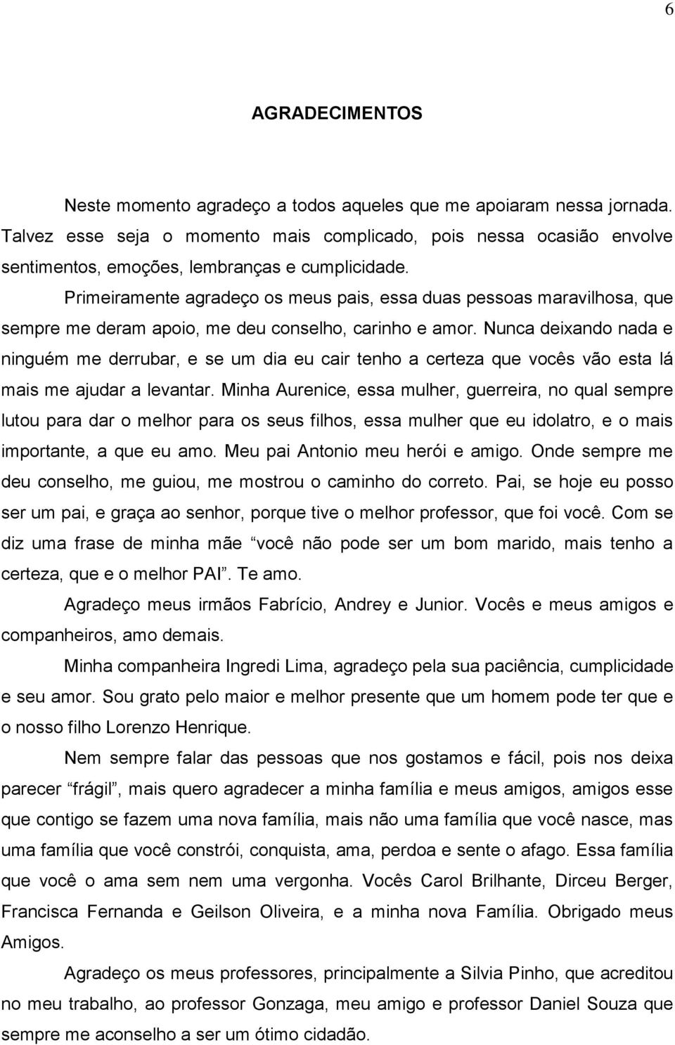 Primeiramente agradeço os meus pais, essa duas pessoas maravilhosa, que sempre me deram apoio, me deu conselho, carinho e amor.