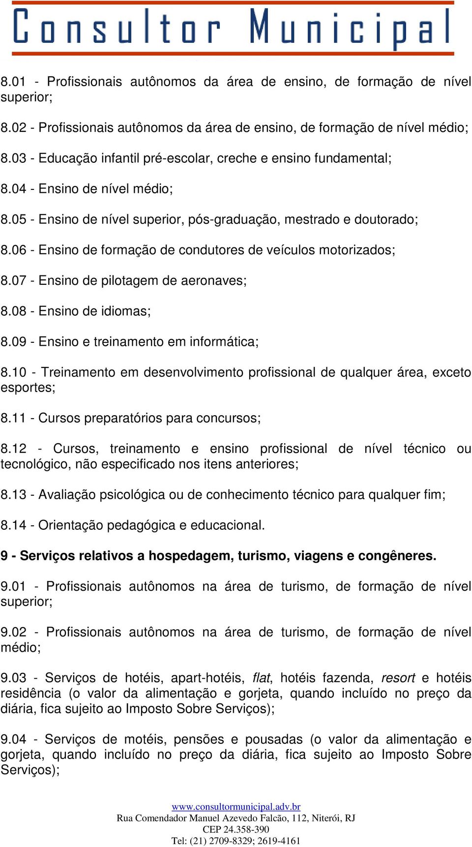 06 - Ensino de formação de condutores de veículos motorizados; 8.07 - Ensino de pilotagem de aeronaves; 8.08 - Ensino de idiomas; 8.09 - Ensino e treinamento em informática; 8.