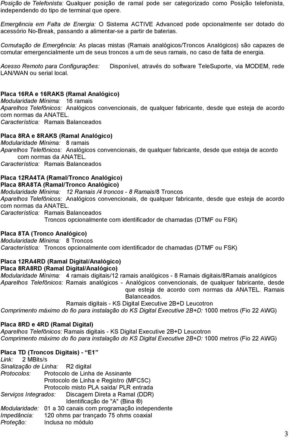 Comutação de Emergência: As placas mistas (Ramais analógicos/troncos Analógicos) são capazes de comutar emergencialmente um de seus troncos a um de seus ramais, no caso de falta de energia.