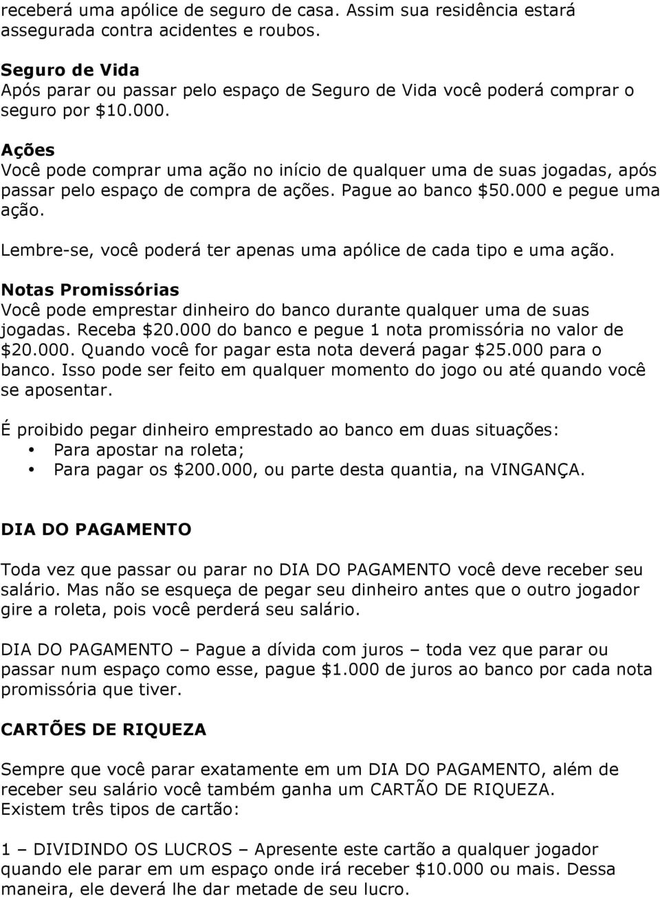 Ações Você pode comprar uma ação no início de qualquer uma de suas jogadas, após passar pelo espaço de compra de ações. Pague ao banco $50.000 e pegue uma ação.