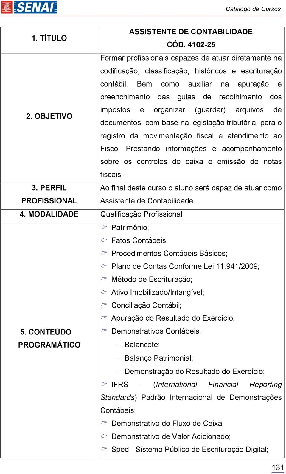 OBJETIVO documentos, com base na legislação tributária, para o registro da movimentação fiscal e atendimento ao Fisco.