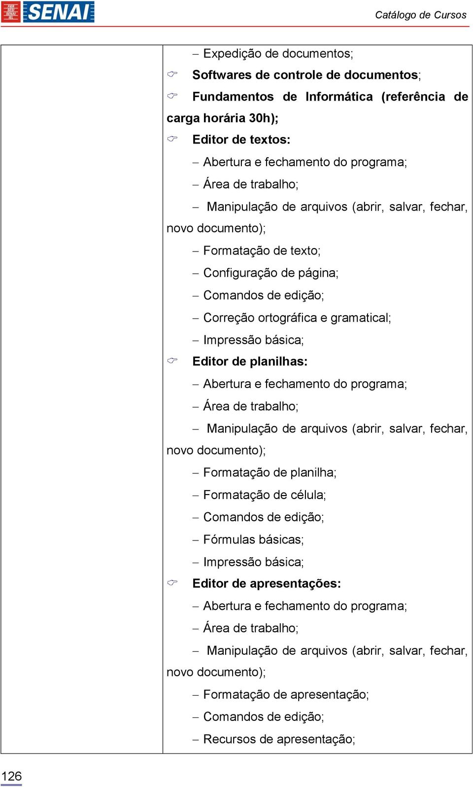 planilhas: Abertura e fechamento do programa; Área de trabalho; Manipulação de arquivos (abrir, salvar, fechar, novo documento); Formatação de planilha; Formatação de célula; Comandos de edição;