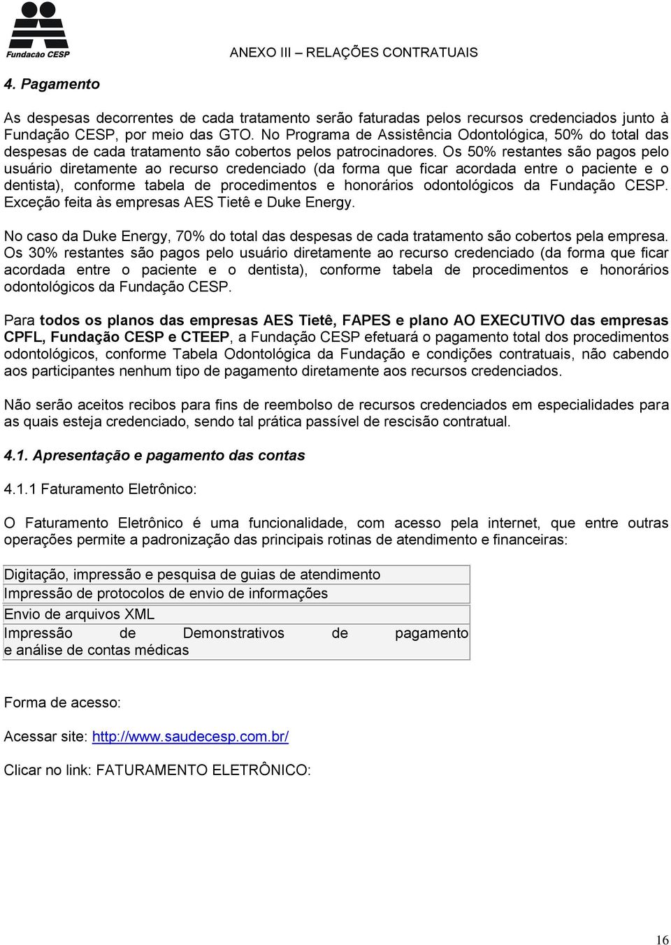 Os 50% restantes são pagos pelo usuário diretamente ao recurso credenciado (da forma que ficar acordada entre o paciente e o dentista), conforme tabela de procedimentos e honorários odontológicos da