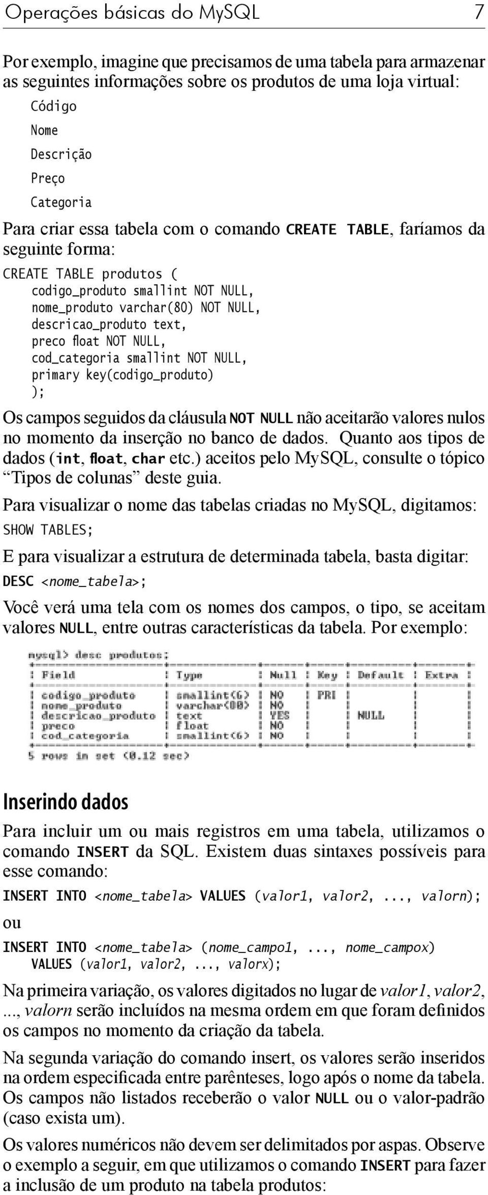 float NOT NULL, cod_categoria smallint NOT NULL, primary key(codigo_produto) ); Os campos seguidos da cláusula NOT NULL não aceitarão valores nulos no momento da inserção no banco de dados.