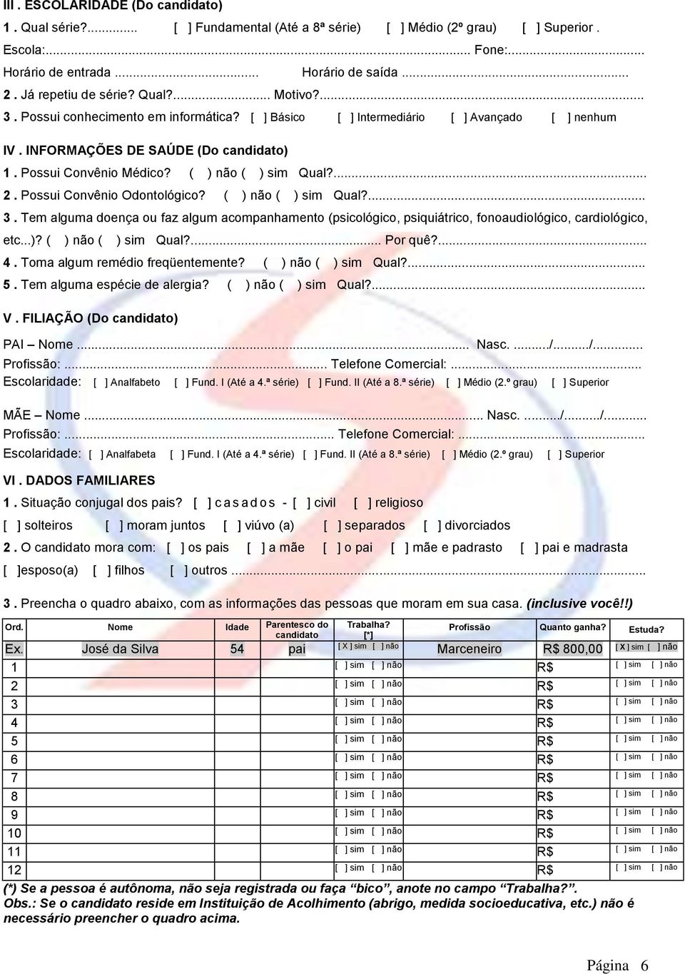 ( ) não ( ) sim Qual?... 2. Possui Convênio Odontológico? ( ) não ( ) sim Qual?... 3. Tem alguma doença ou faz algum acompanhamento (psicológico, psiquiátrico, fonoaudiológico, cardiológico, etc...)? ( ) não ( ) sim Qual?... Por quê?