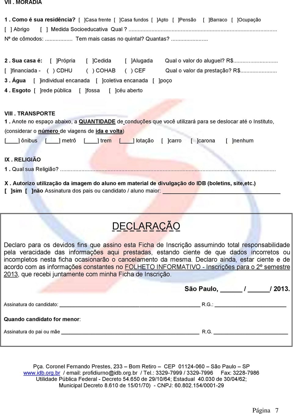 Água [ ]individual encanada [ ]coletiva encanada [ ]poço 4. Esgoto [ ]rede pública [ ]fossa [ ]céu aberto VIII. TRANSPORTE 1.