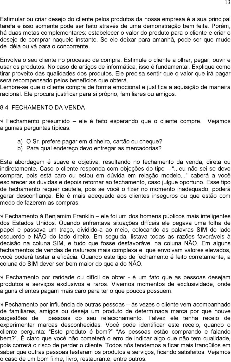 Se ele deixar para amanhã, pode ser que mude de idéia ou vá para o concorrente. Envolva o seu cliente no processo de compra. Estimule o cliente a olhar, pegar, ouvir e usar os produtos.