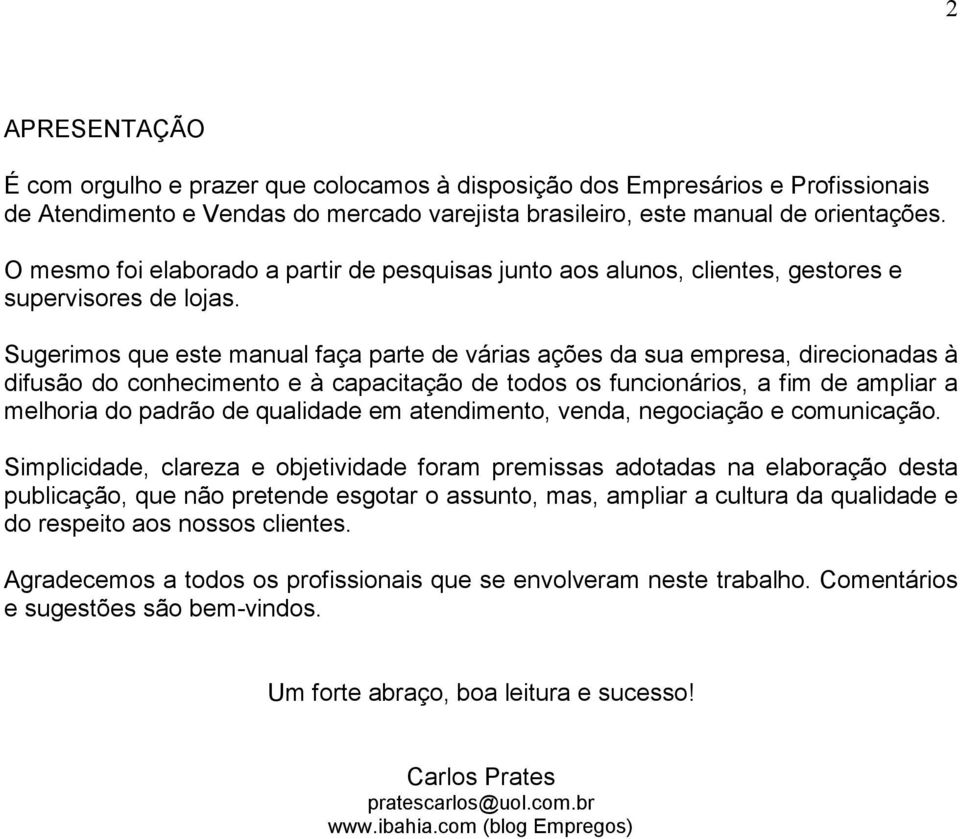 Sugerimos que este manual faça parte de várias ações da sua empresa, direcionadas à difusão do conhecimento e à capacitação de todos os funcionários, a fim de ampliar a melhoria do padrão de