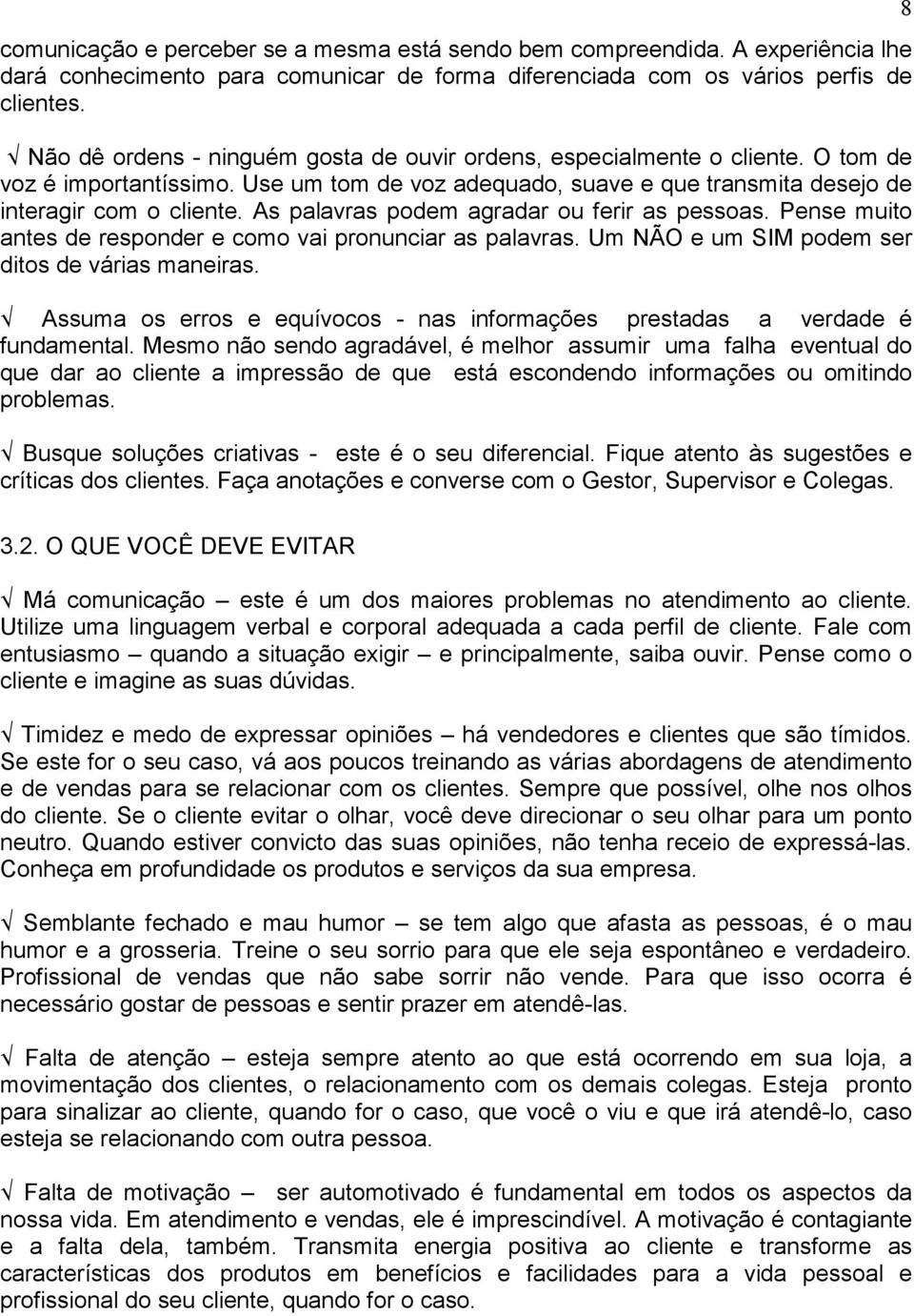 As palavras podem agradar ou ferir as pessoas. Pense muito antes de responder e como vai pronunciar as palavras. Um NÃO e um SIM podem ser ditos de várias maneiras.