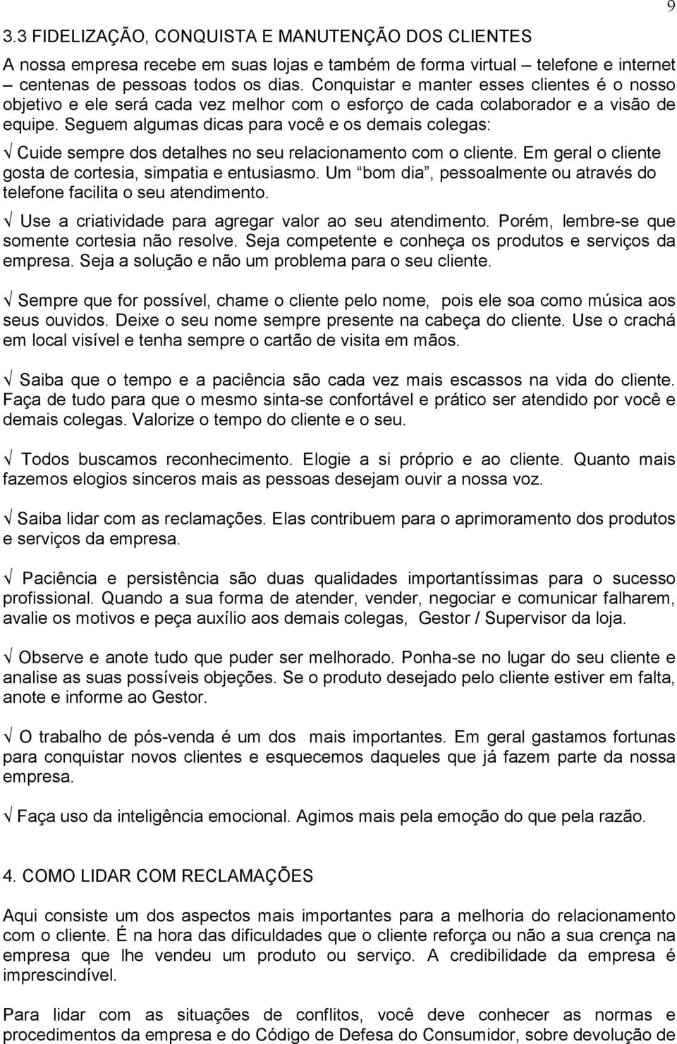 Seguem algumas dicas para você e os demais colegas: Cuide sempre dos detalhes no seu relacionamento com o cliente. Em geral o cliente gosta de cortesia, simpatia e entusiasmo.