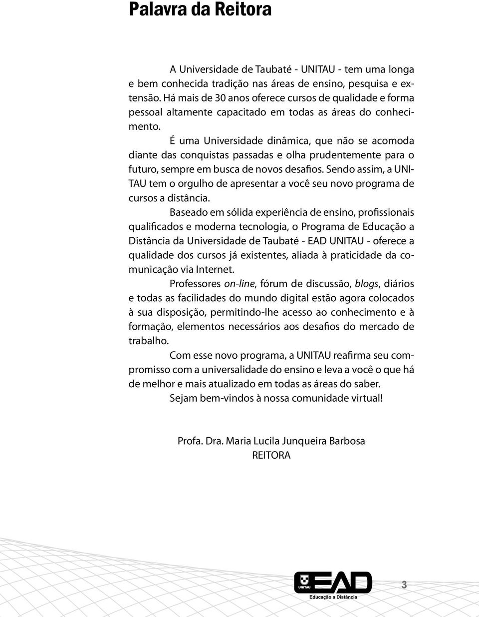 É uma Universidade dinâmica, que não se acomoda diante das conquistas passadas e olha prudentemente para o futuro, sempre em busca de novos desafios.