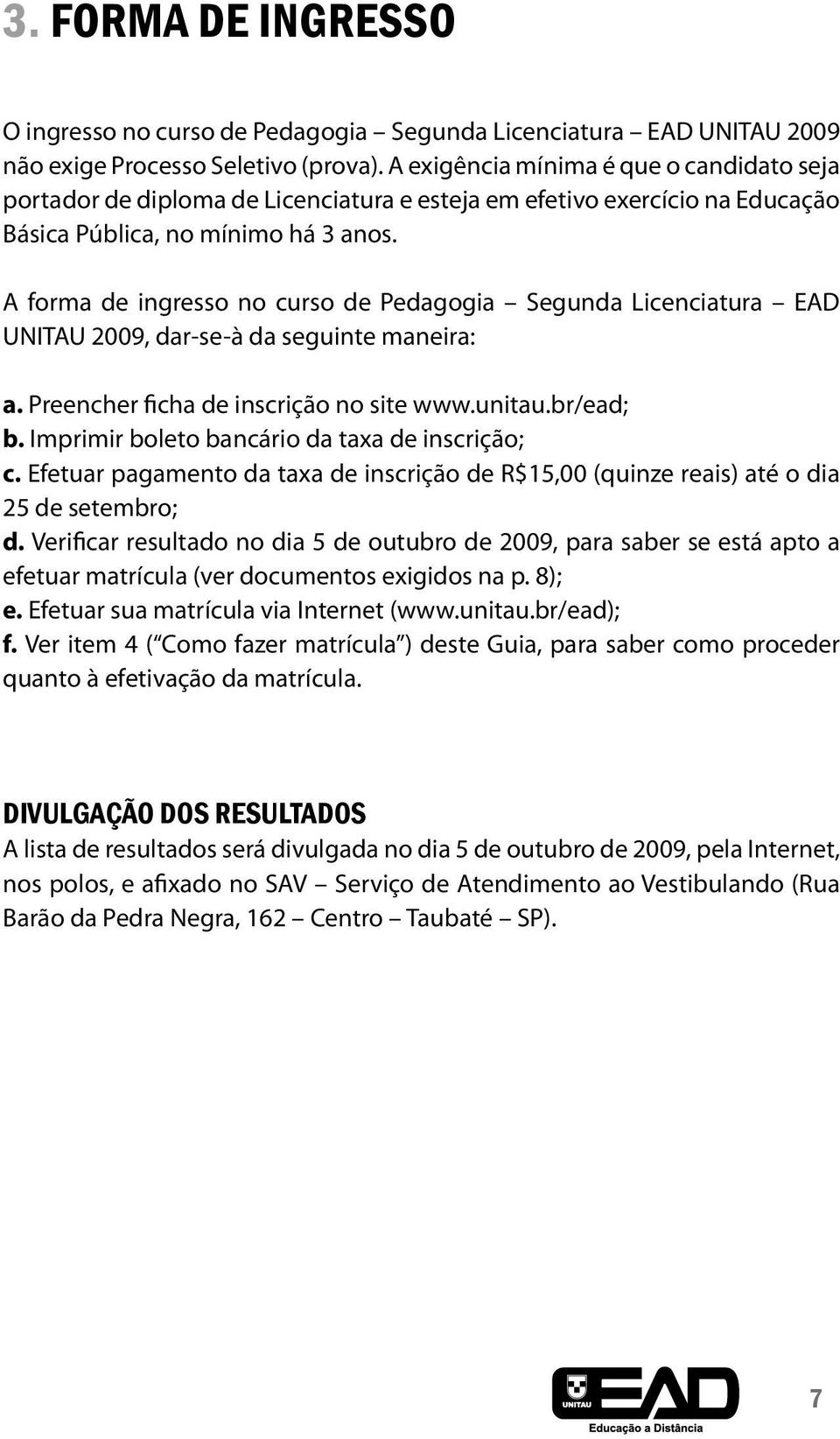 A forma de ingresso no curso de Pedagogia Segunda Licenciatura EAD UNITAU 2009, dar-se-à da seguinte maneira: a. Preencher ficha de inscrição no site www.unitau.br/ead; b.