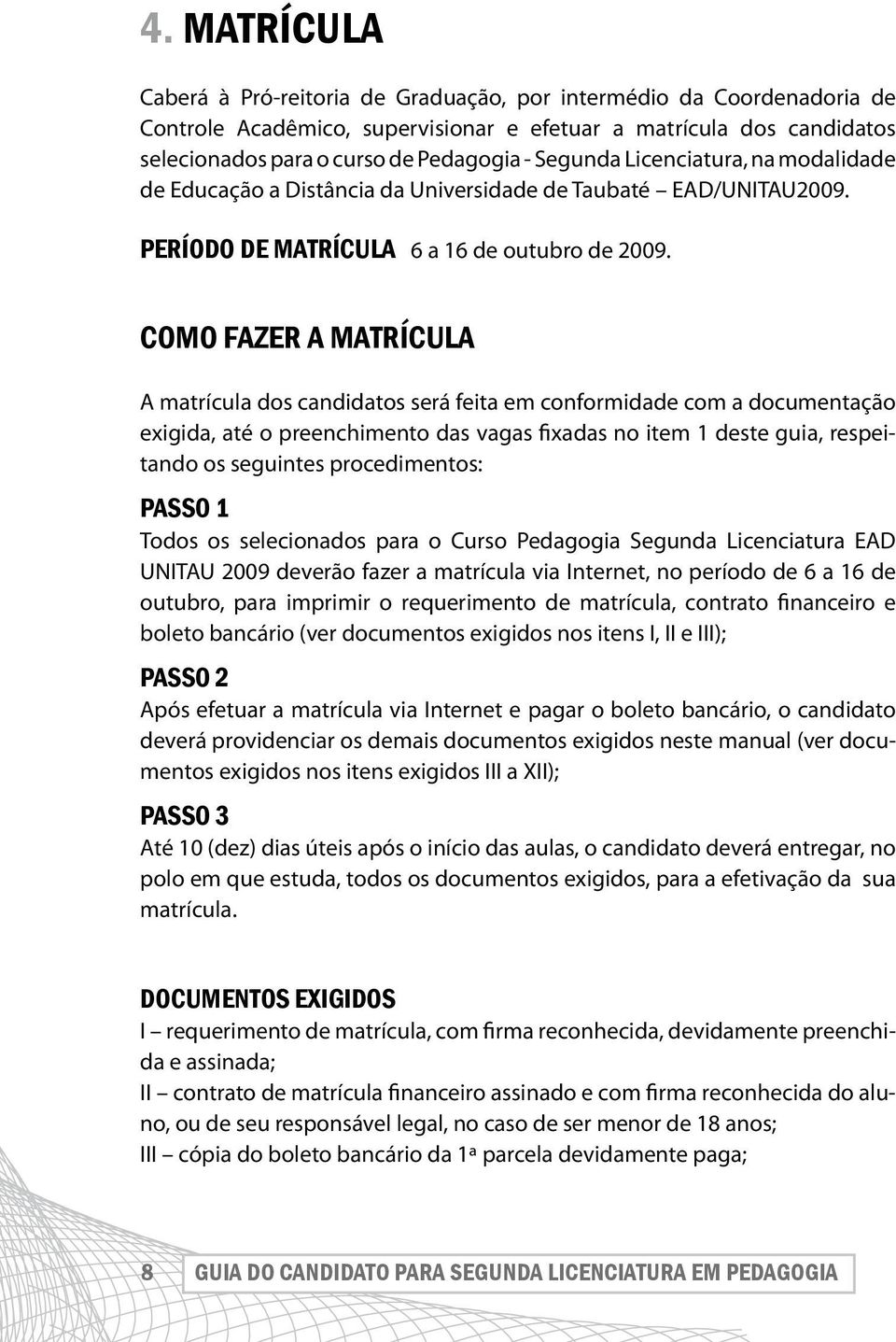 Como fazer a matrícula A matrícula dos candidatos será feita em conformidade com a documentação exigida, até o preenchimento das vagas fixadas no item 1 deste guia, respeitando os seguintes