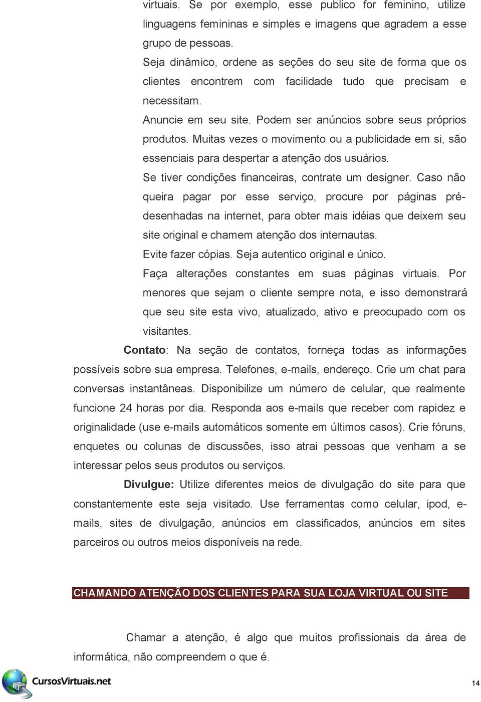 Muitas vezes o movimento ou a publicidade em si, são essenciais para despertar a atenção dos usuários. Se tiver condições financeiras, contrate um designer.