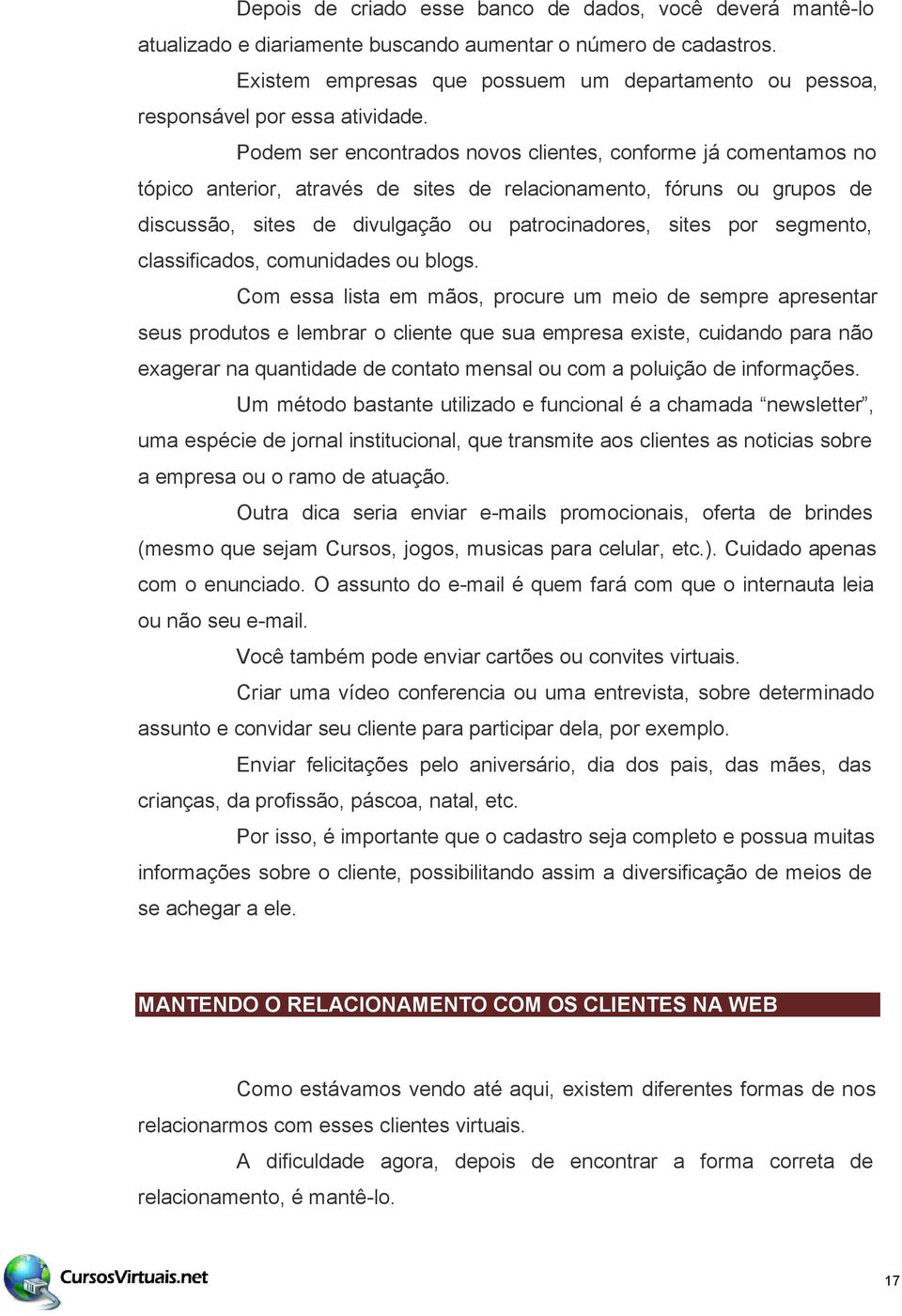 Podem ser encontrados novos clientes, conforme já comentamos no tópico anterior, através de sites de relacionamento, fóruns ou grupos de discussão, sites de divulgação ou patrocinadores, sites por