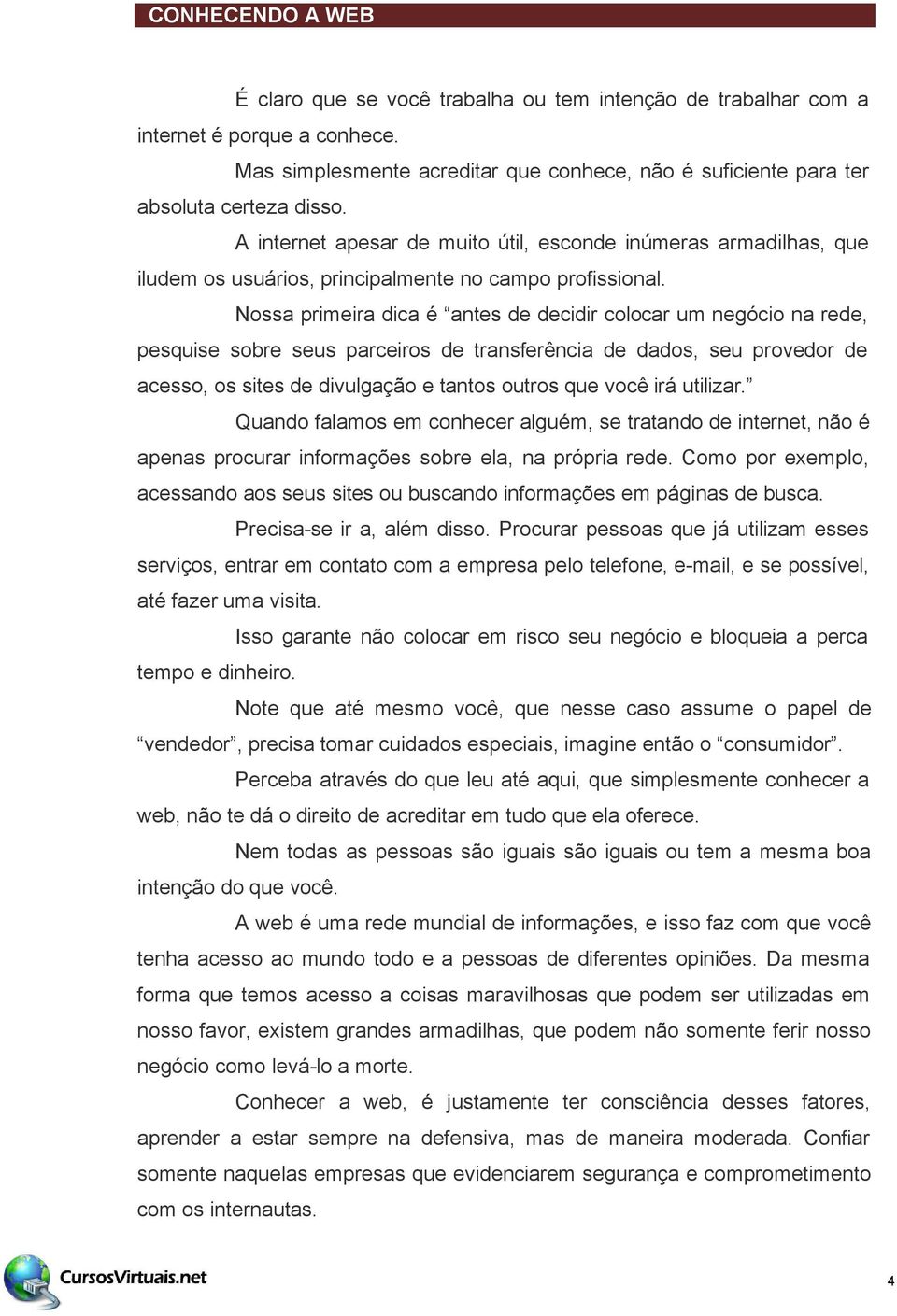 Nossa primeira dica é antes de decidir colocar um negócio na rede, pesquise sobre seus parceiros de transferência de dados, seu provedor de acesso, os sites de divulgação e tantos outros que você irá