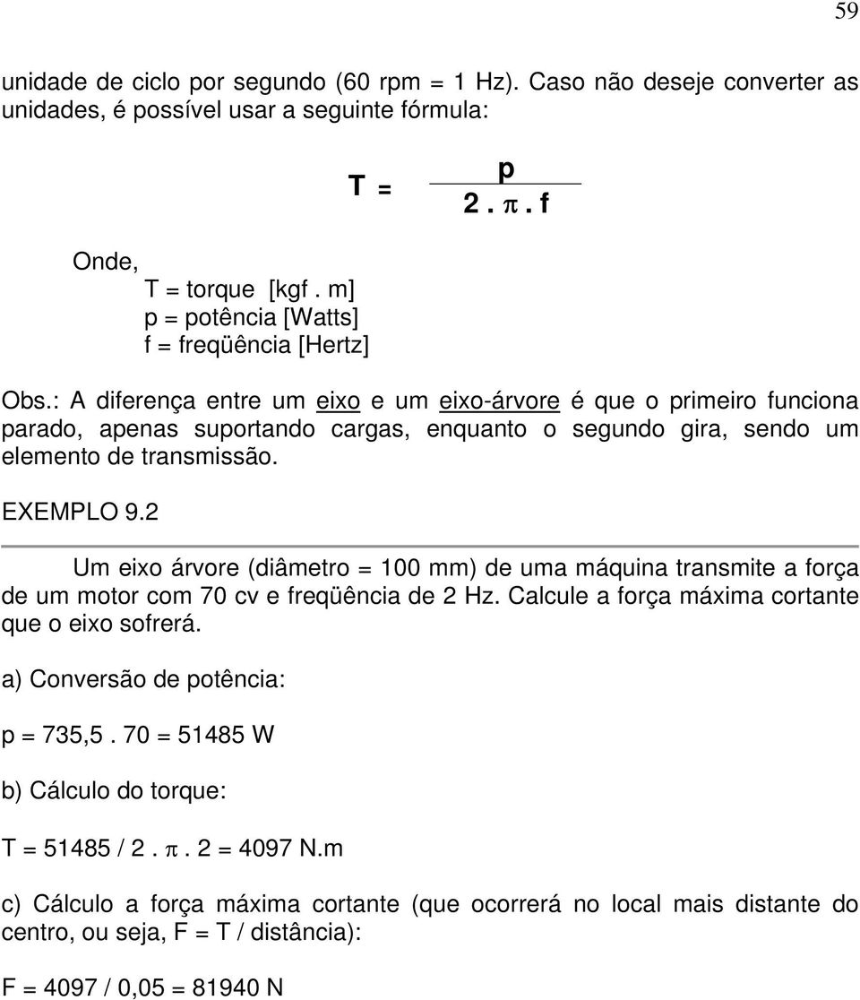 : A diferença entre um eixo e um eixo-árvore é que o primeiro funciona parado, apenas suportando cargas, enquanto o segundo gira, sendo um elemento de transmissão. EXEMPLO 9.