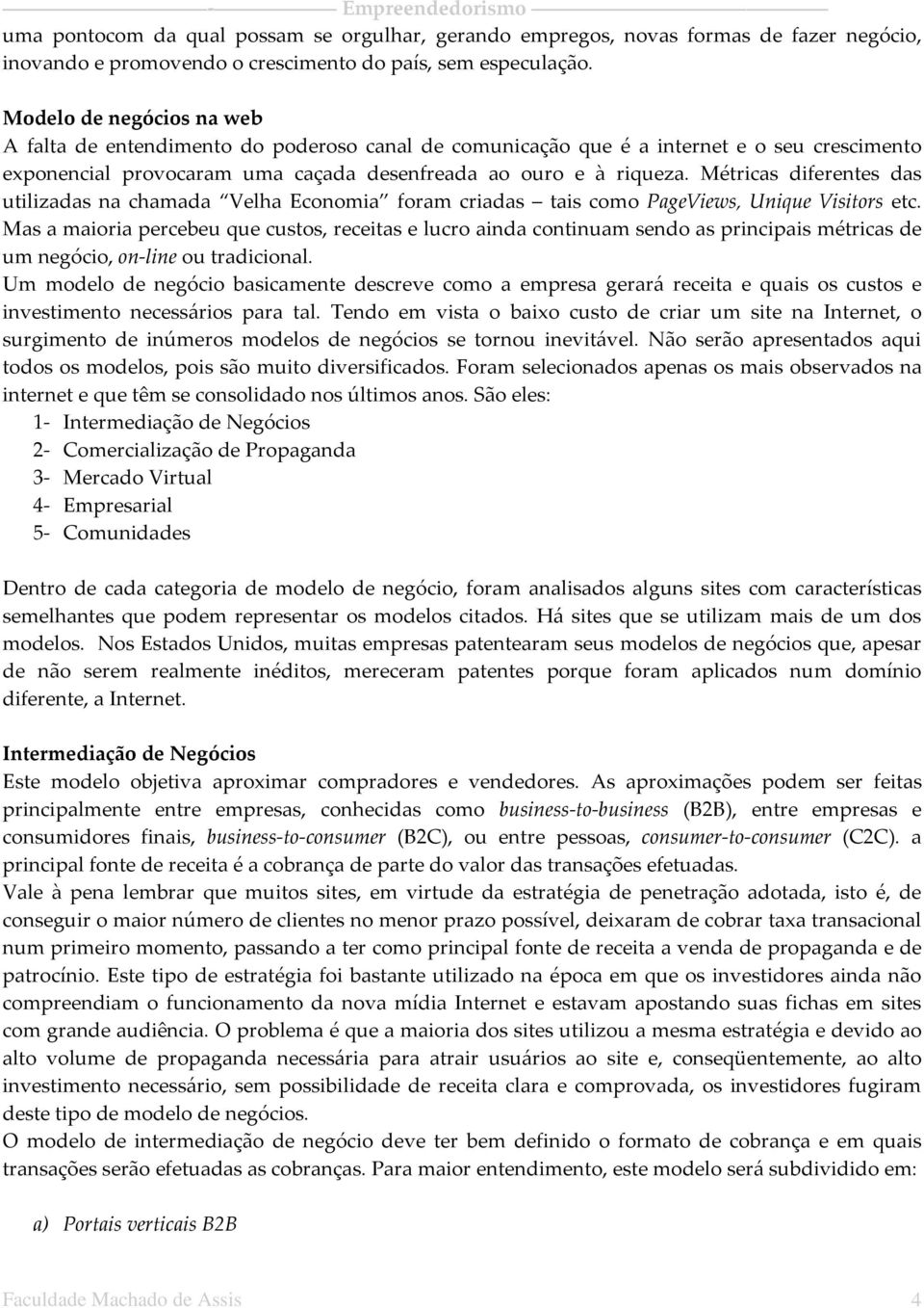 Métricas diferentes das utilizadas na chamada Velha Economia foram criadas tais como PageViews, Unique Visitors etc.