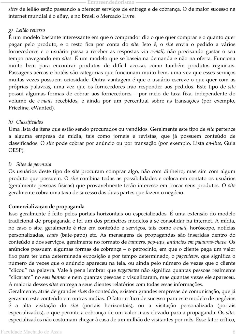 Isto é, o site envia o pedido a vários fornecedores e o usuário passa a receber as respostas via e-mail, não precisando gastar o seu tempo navegando em sites.