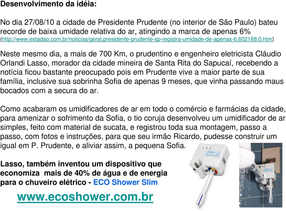 htm) Neste mesmo dia, a mais de 700 Km, o prudentino e engenheiro eletricista Cláudio Orlandi Lasso, morador da cidade mineira de Santa Rita do Sapucaí, recebendo a notícia ficou bastante preocupado