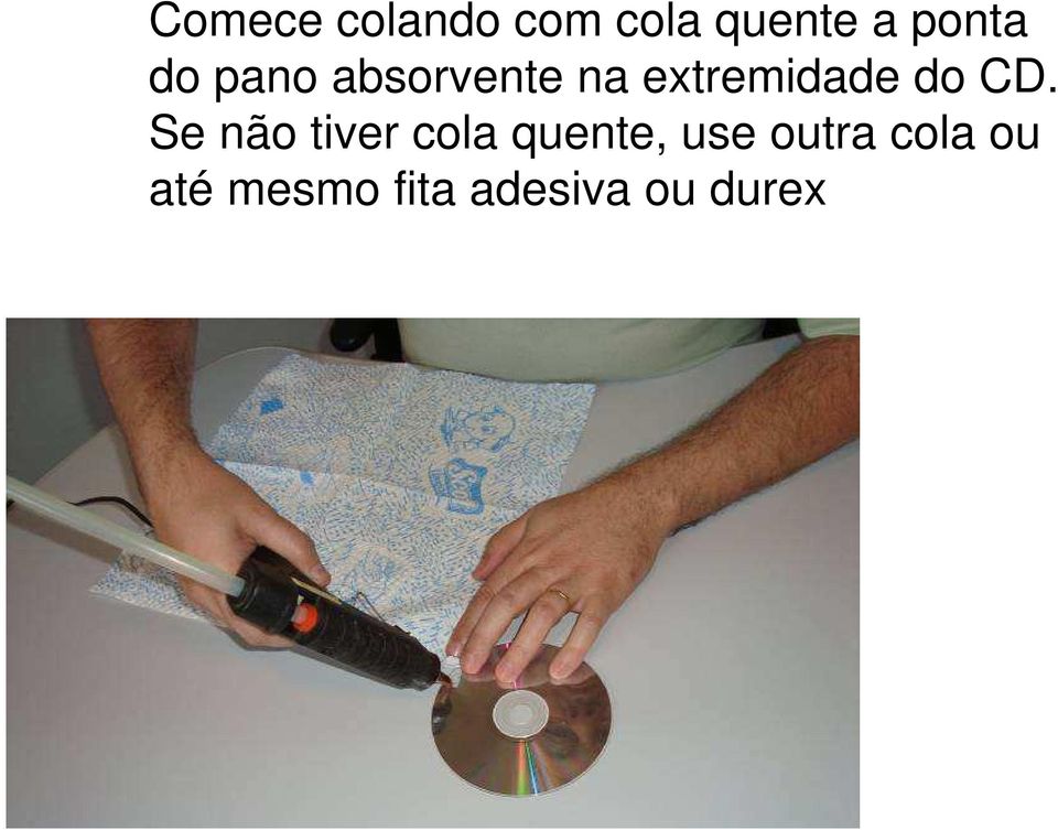 CD. Se não tiver cola quente, use