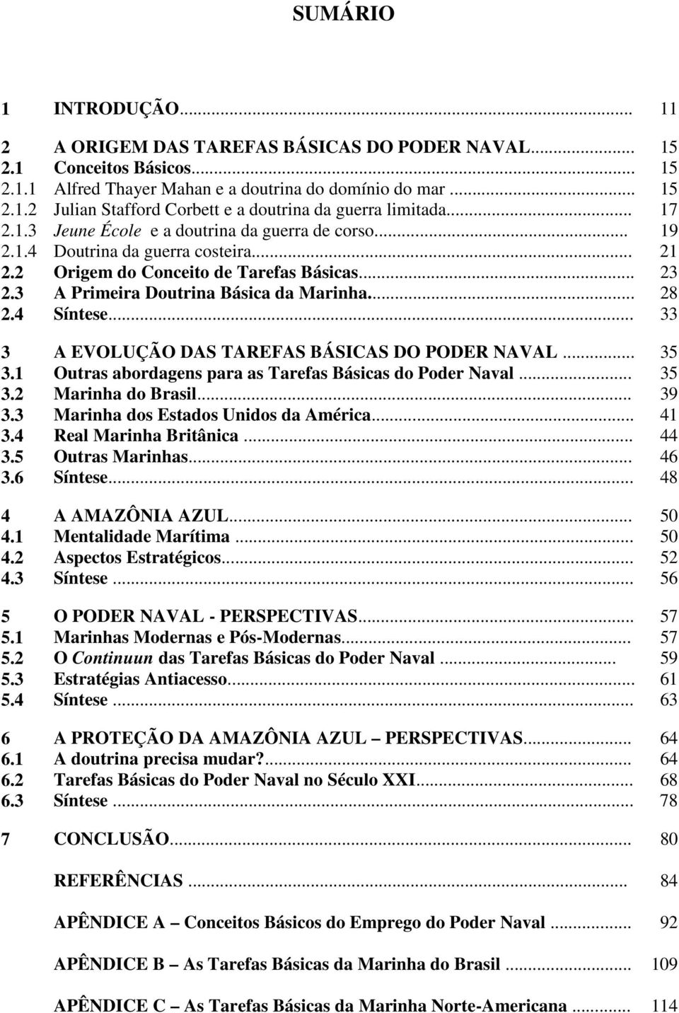 4 Síntese... 33 3 A EVOLUÇÃO DAS TAREFAS BÁSICAS DO PODER NAVAL... 35 3.1 Outras abordagens para as Tarefas Básicas do Poder Naval... 35 3.2 Marinha do Brasil... 39 3.