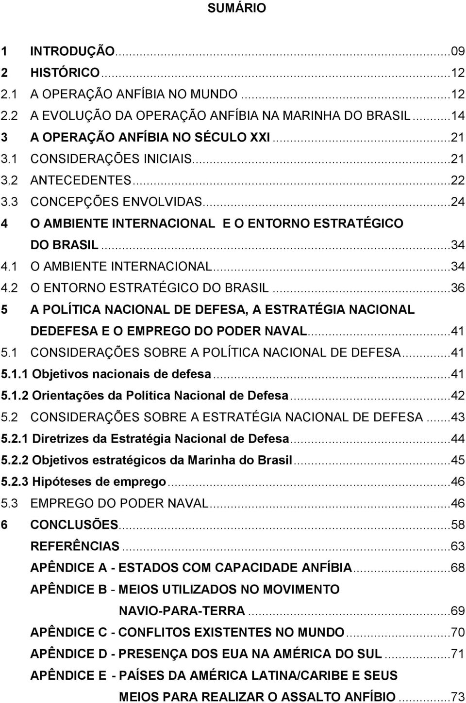 ..36 5 A POLÍTICA NACIONAL DE DEFESA, A ESTRATÉGIA NACIONAL DEDEFESA E O EMPREGO DO PODER NAVAL...41 5.1 CONSIDERAÇÕES SOBRE A POLÍTICA NACIONAL DE DEFESA...41 5.1.1 Objetivos nacionais de defesa.