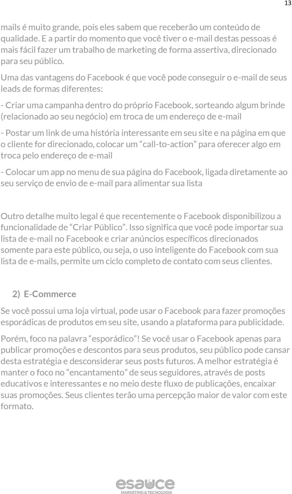 Uma das vantagens do Facebook é que você pode conseguir o e-mail de seus leads de formas diferentes: - Criar uma campanha dentro do próprio Facebook, sorteando algum brinde (relacionado ao seu