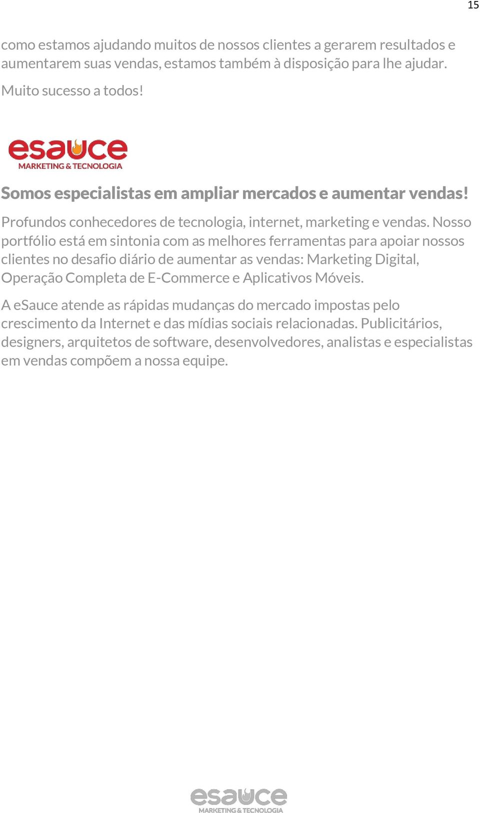 Nosso portfólio está em sintonia com as melhores ferramentas para apoiar nossos clientes no desafio diário de aumentar as vendas: Marketing Digital, Operação Completa de E-Commerce e