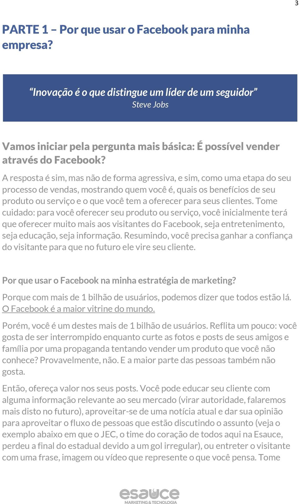 seus clientes. Tome cuidado: para você oferecer seu produto ou serviço, você inicialmente terá que oferecer muito mais aos visitantes do Facebook, seja entretenimento, seja educação, seja informação.