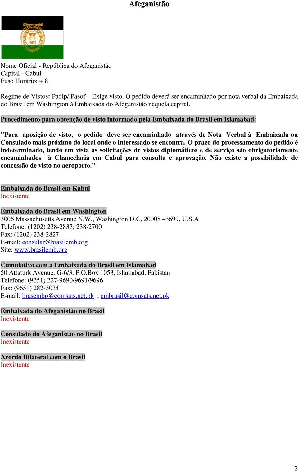 Procedimento para obtenção de visto informado pela Embaixada do Brasil em Islamabad: "Para aposição de visto, o pedido deve ser encaminhado através de Nota Verbal à Embaixada ou Consulado mais