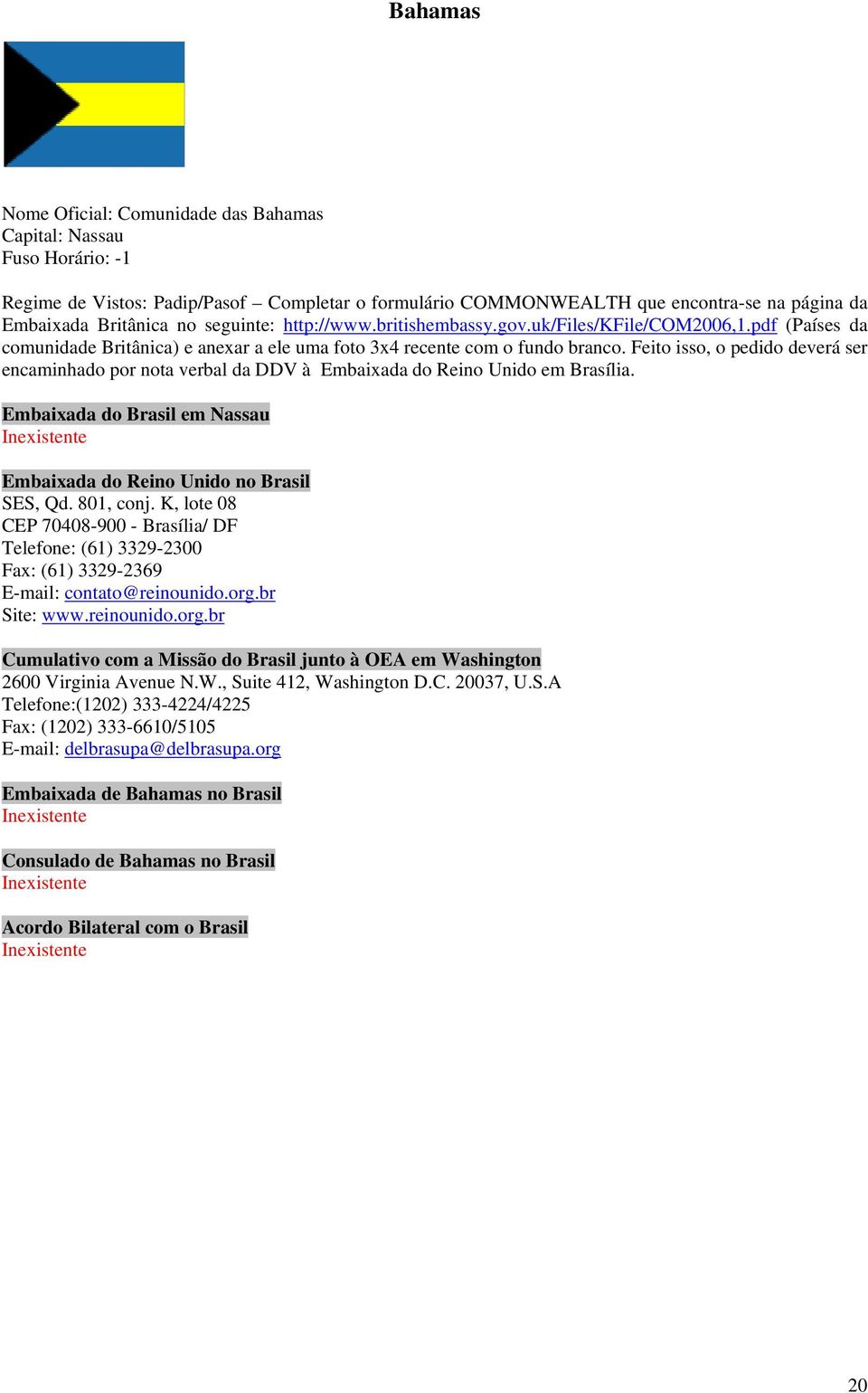 Feito isso, o pedido deverá ser encaminhado por nota verbal da DDV à Embaixada do Reino Unido em Brasília. Embaixada do Brasil em Nassau Embaixada do Reino Unido no Brasil SES, Qd. 801, conj.