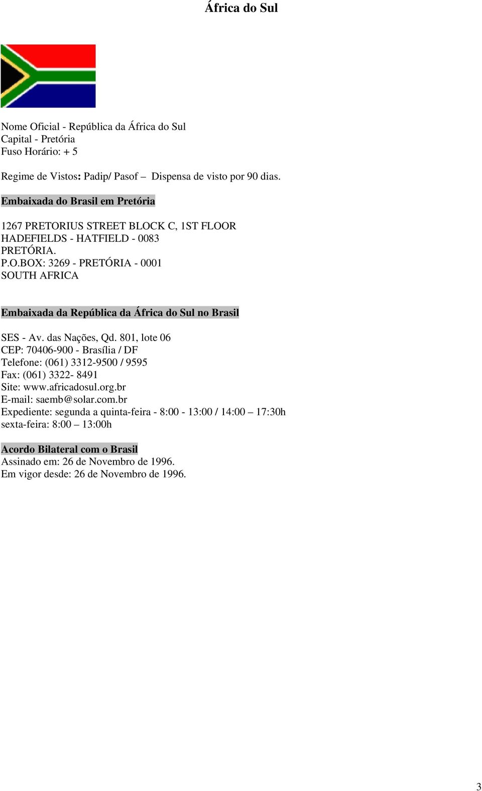 das Nações, Qd. 801, lote 06 CEP: 70406-900 - Brasília / DF Telefone: (061) 3312-9500 / 9595 Fax: (061) 3322-8491 Site: www.africadosul.org.br E-mail: saemb@solar.com.