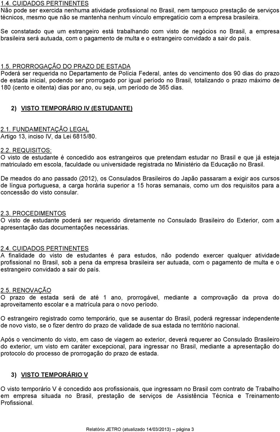 Se constatado que um estrangeiro está trabalhando com visto de negócios no Brasil, a empresa brasileira será autuada, com o pagamento de multa e o estrangeiro convidado a sair do país. 1.5.