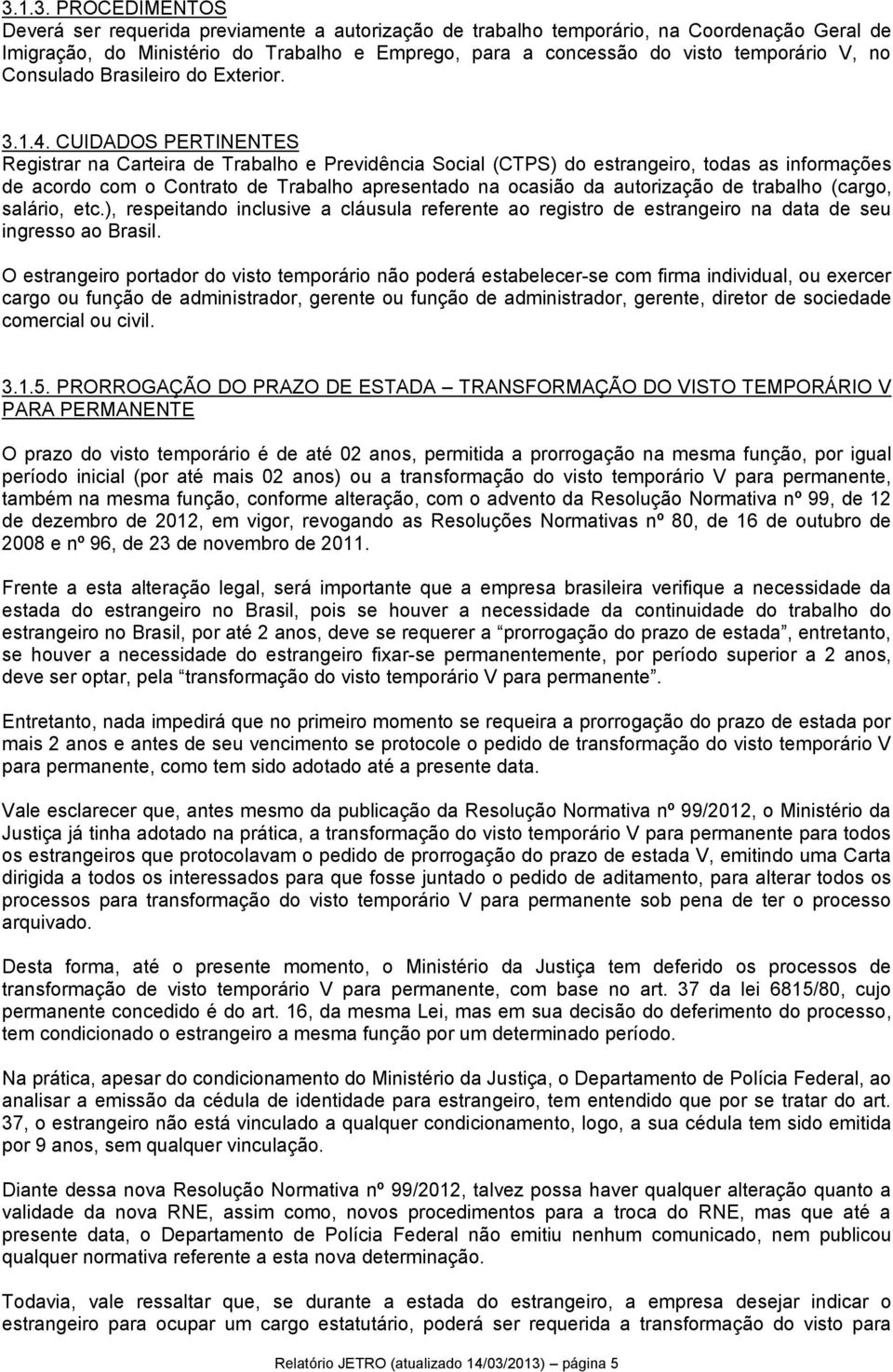 CUIDADOS PERTINENTES Registrar na Carteira de Trabalho e Previdência Social (CTPS) do estrangeiro, todas as informações de acordo com o Contrato de Trabalho apresentado na ocasião da autorização de