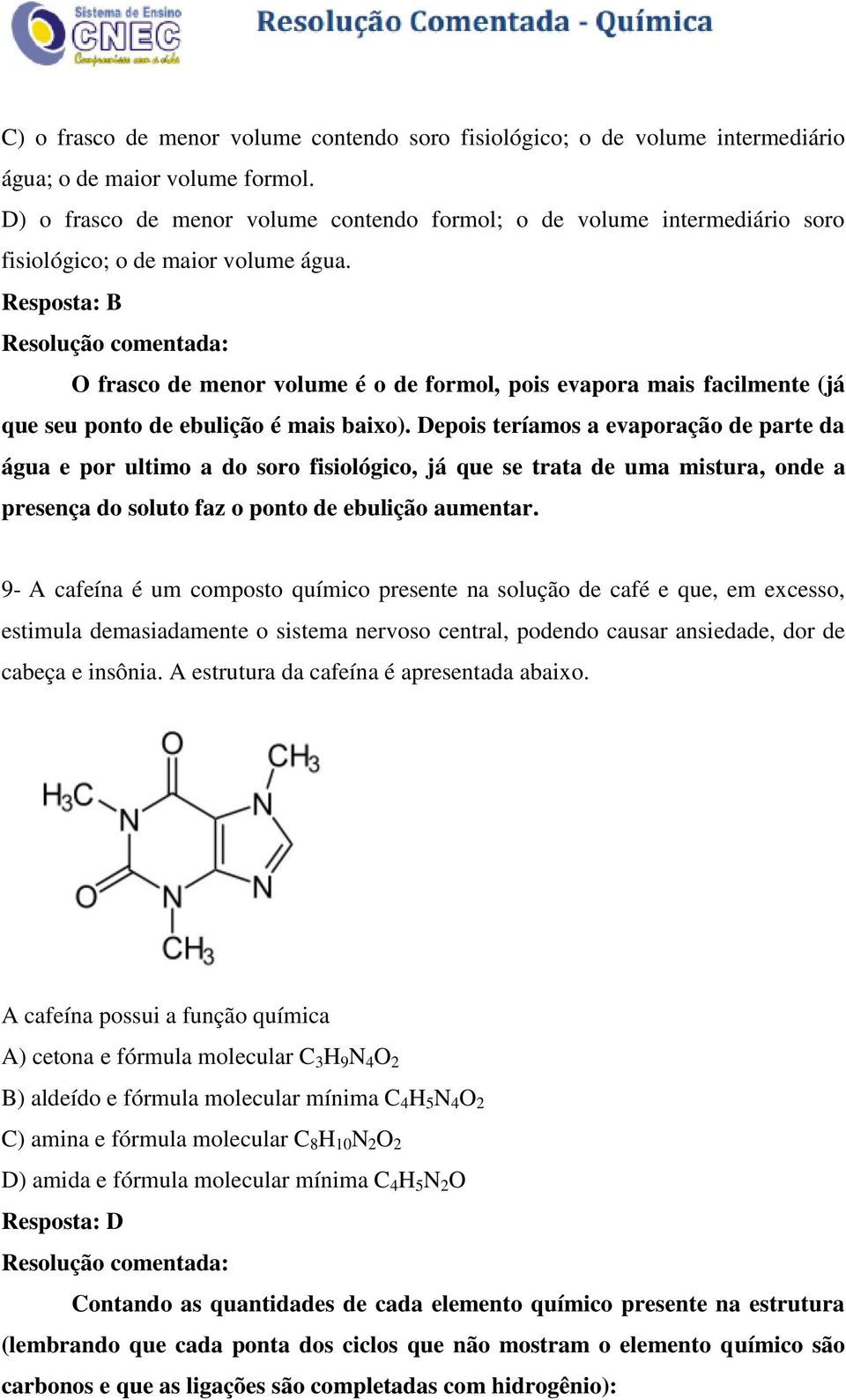 Resposta: B O frasco de menor volume é o de formol, pois evapora mais facilmente (já que seu ponto de ebulição é mais baixo).