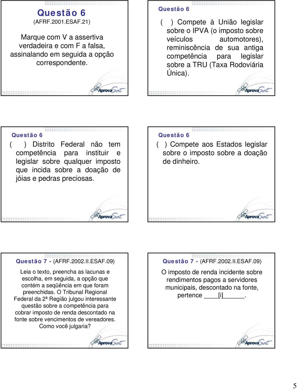 Questão 6 ( ) Distrito Federal não tem competência para instituir e legislar sobre qualquer imposto que incida sobre a doação de jóias e pedras preciosas.