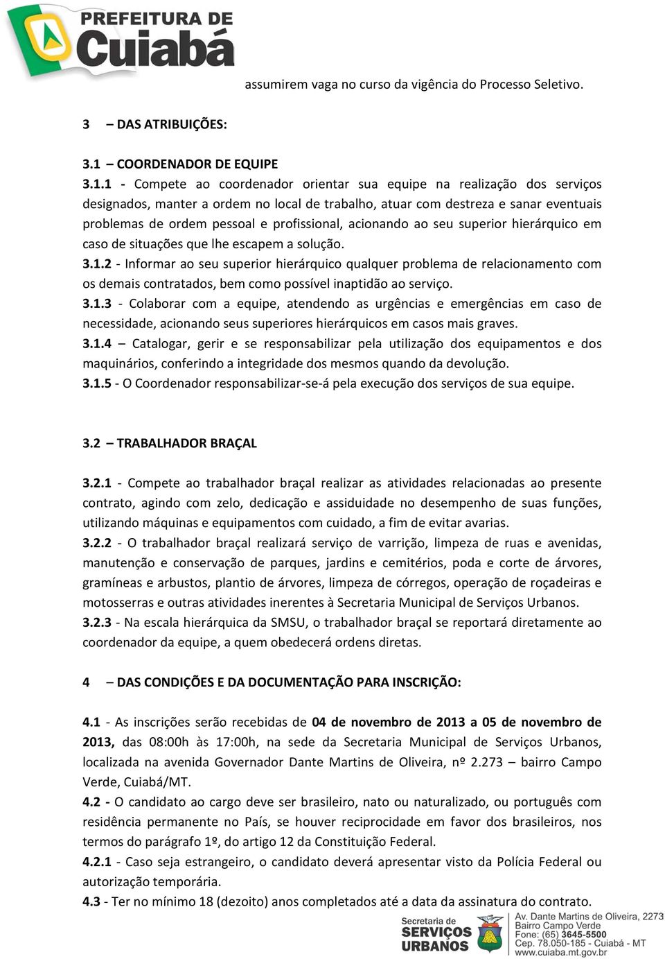 1 - Compete ao coordenador orientar sua equipe na realização dos serviços designados, manter a ordem no local de trabalho, atuar com destreza e sanar eventuais problemas de ordem pessoal e