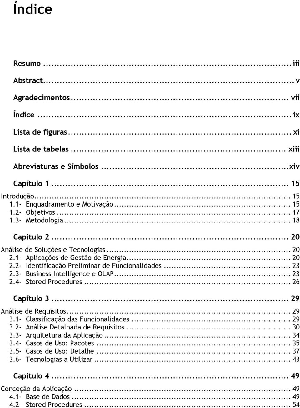 .. 23 2.3- Business Intelligence e OLAP... 23 2.4- Stored Procedures... 26 Capítulo 3... 29 Análise de Requisitos... 29 3.1- Classificação das Funcionalidades... 29 3.2- Análise Detalhada de Requisitos.